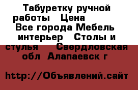 Табуретку ручной работы › Цена ­ 1 800 - Все города Мебель, интерьер » Столы и стулья   . Свердловская обл.,Алапаевск г.